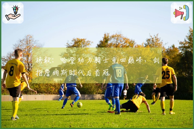 杨毅：哈登助力骑士重回巅峰，剑指詹姆斯时代后首冠